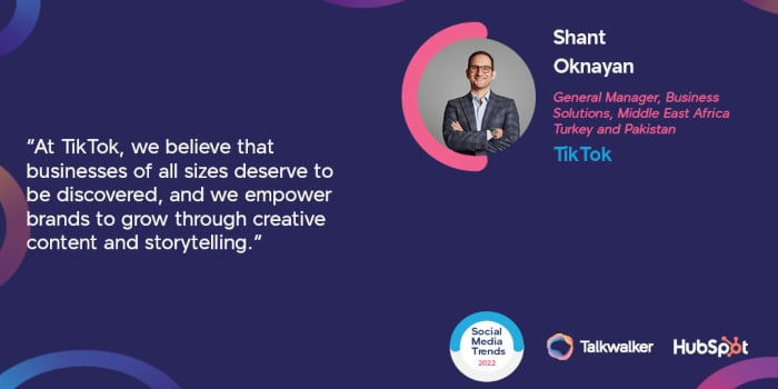 Shant Oknayan, GM of Business Solutions at TikTok MEA, Turkey, and Pakistan shared his insights in our latest Social Media Trends 2022 report.