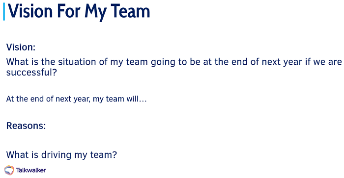 Vision for my team example. Vision - what is the situation of my team going to be at the end of the next year if we are successful? Reasons - What's driving my team.